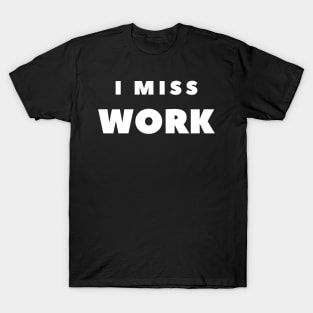 I MISS WORK T-Shirt